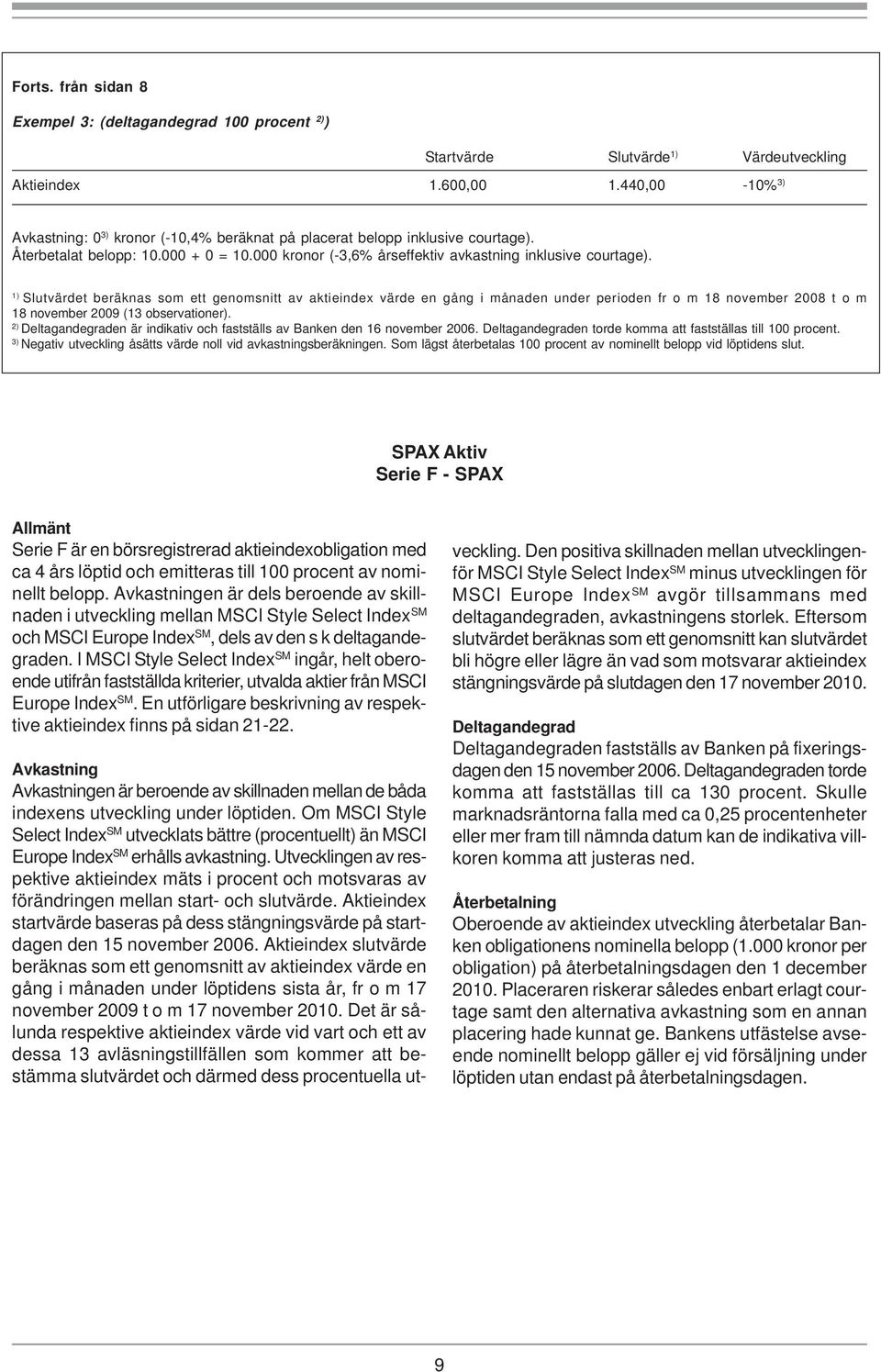 1) Slutvärdet beräknas som ett genomsnitt av aktieindex värde en gång i månaden under perioden fr o m 18 november 2008 t o m 18 november 2009 (13 observationer).