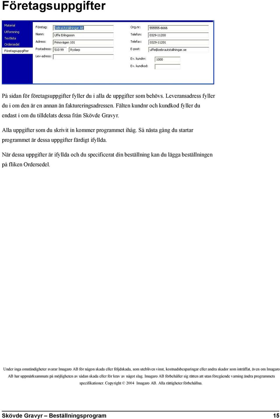 Så nästa gång du startar programmet är dessa uppgifter färdigt ifyllda. När dessa uppgifter är ifyllda och du specificerat din beställning kan du lägga beställningen på fliken Ordersedel.