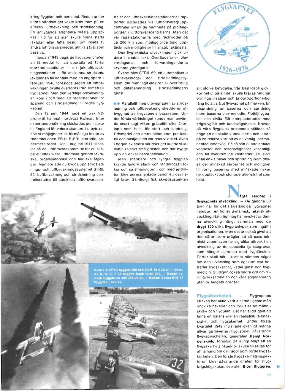 I januari 1943 begärde flygvapenchefen att få medel för att upprätta ett 15-tal markradiostationer - s k jaktluftbevakningsstationer - för att kunna stridsleda jaktplanen till kontakt med en