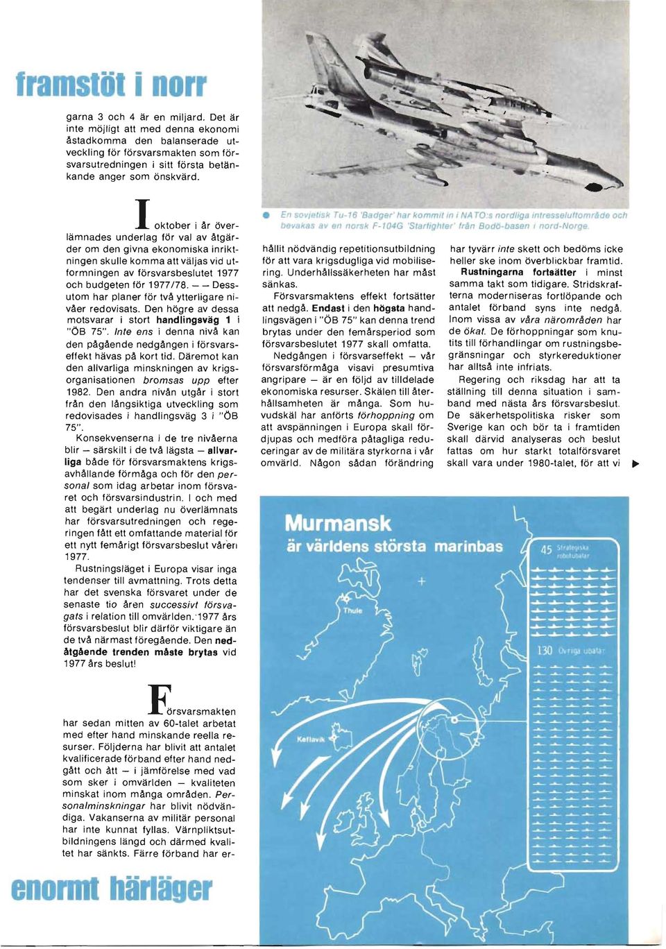 I oktober i år överlämnades underlag för val av åtgärder om den givna ekonomiska inriktningen skulle komma att väljas vid utformningen av försvarsbeslutet 1977 och budgeten för 1977/78.