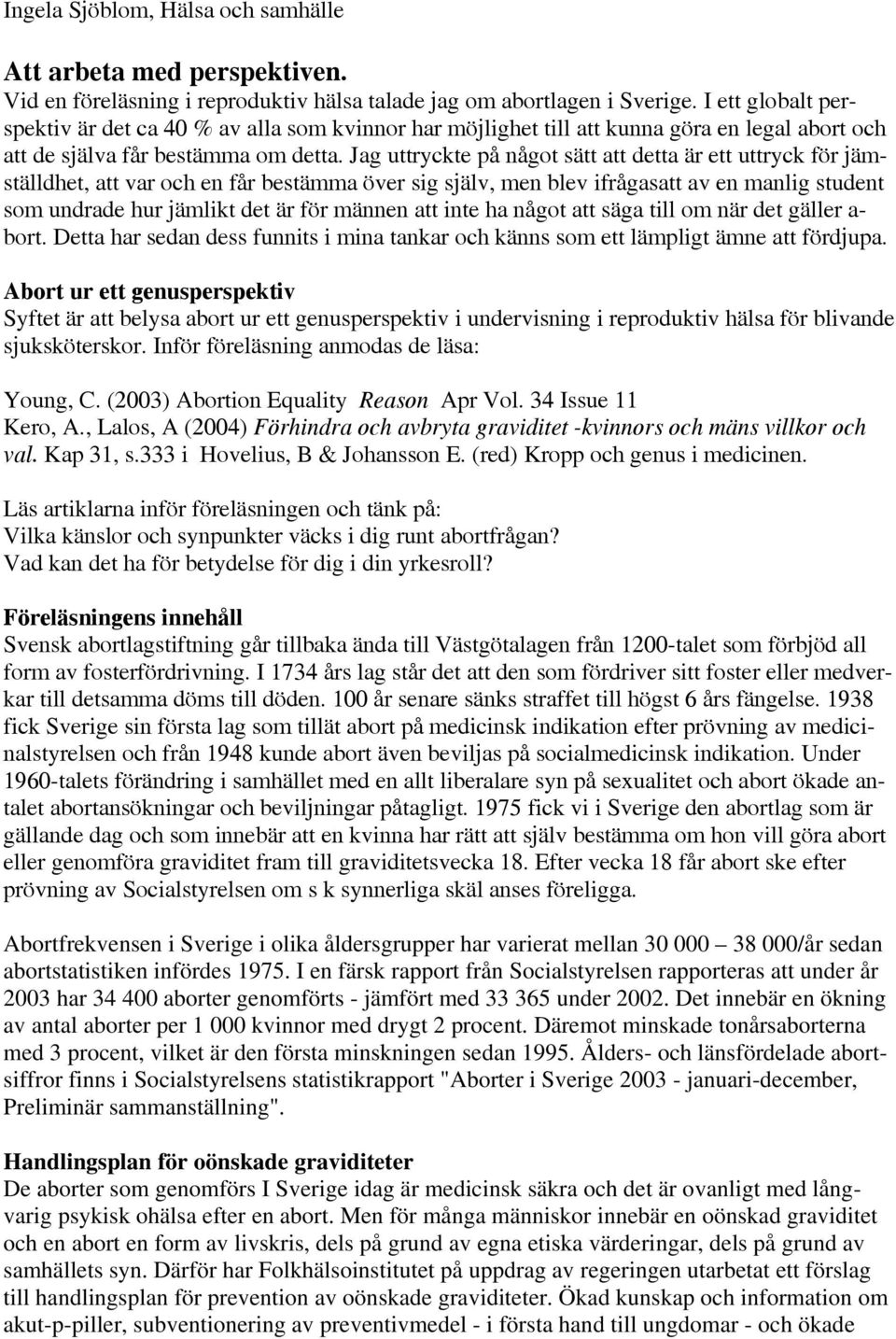 Jag uttryckte på något sätt att detta är ett uttryck för jämställdhet, att var och en får bestämma över sig själv, men blev ifrågasatt av en manlig student som undrade hur jämlikt det är för männen