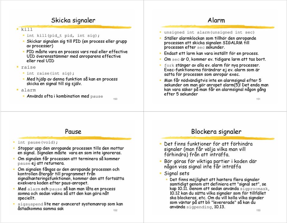 alarm Används ofta i kombination med pause 150 Alarm unsigned int alarm(unsigned int sec) Ställer alarmklockan som tillhör den anropande processen att skicka signalen SIGALRM till processen efter sec