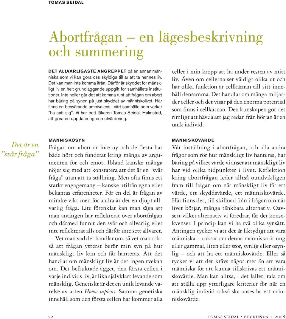 Inte heller går det att komma runt att frågan om abort har bäring på synen på just skyddet av människolivet. Här finns en besvärande ambivalens i vårt samhälle som verkar "ha satt sig".