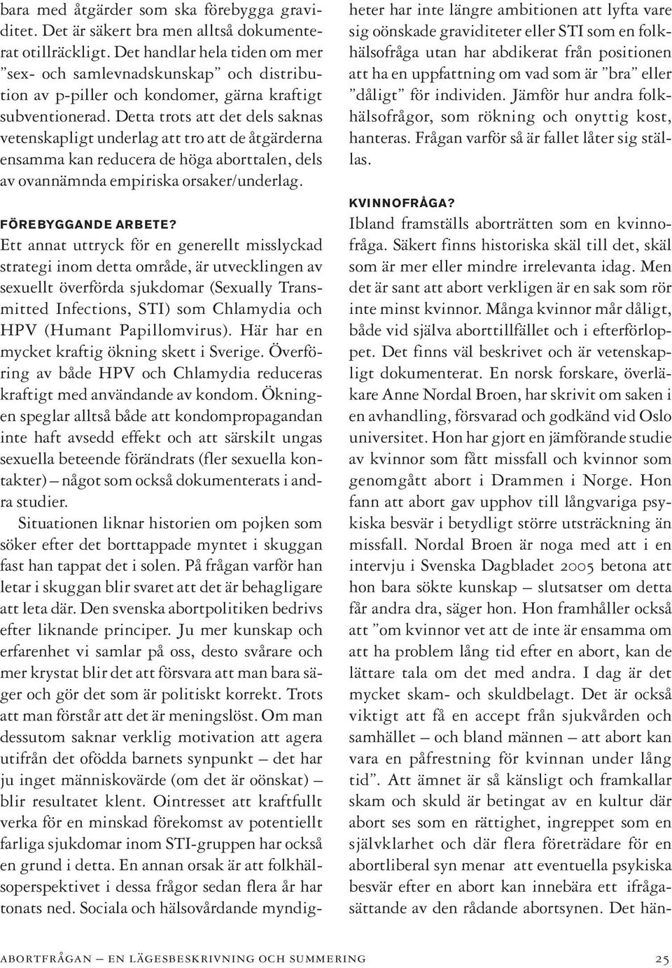 Detta trots att det dels saknas vetenskapligt underlag att tro att de åtgärderna ensamma kan reducera de höga aborttalen, dels av ovannämnda empiriska orsaker/underlag. FÖREBYGGANDE ARBETE?