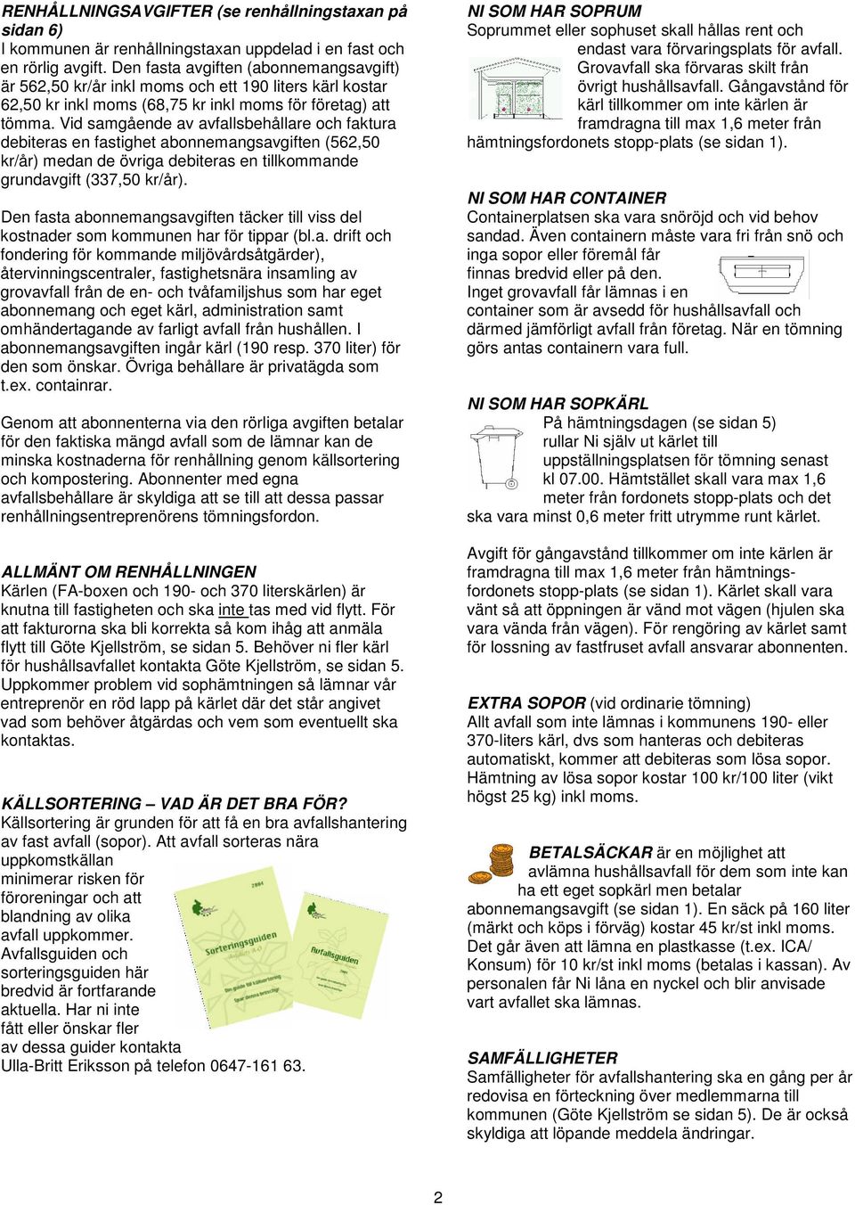 Vid samgående av avfallsbehållare och faktura debiteras en fastighet abonnemangsavgiften (562,50 kr/år) medan de övriga debiteras en tillkommande grundavgift (337,50 kr/år).