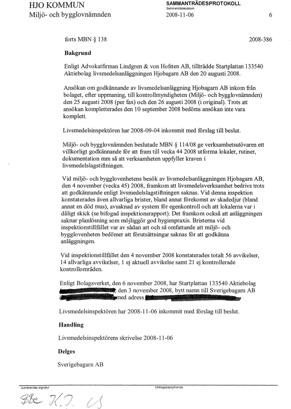 Ansökan om godkännande av livsmedelsanläggning Hjobagarn AB inkom från bolaget, efter uppmaning, till kontrollmyndigheten (Miljö- och bygglovnämnden) den 25 augusti 2008 (per fax) och den 26 augusti