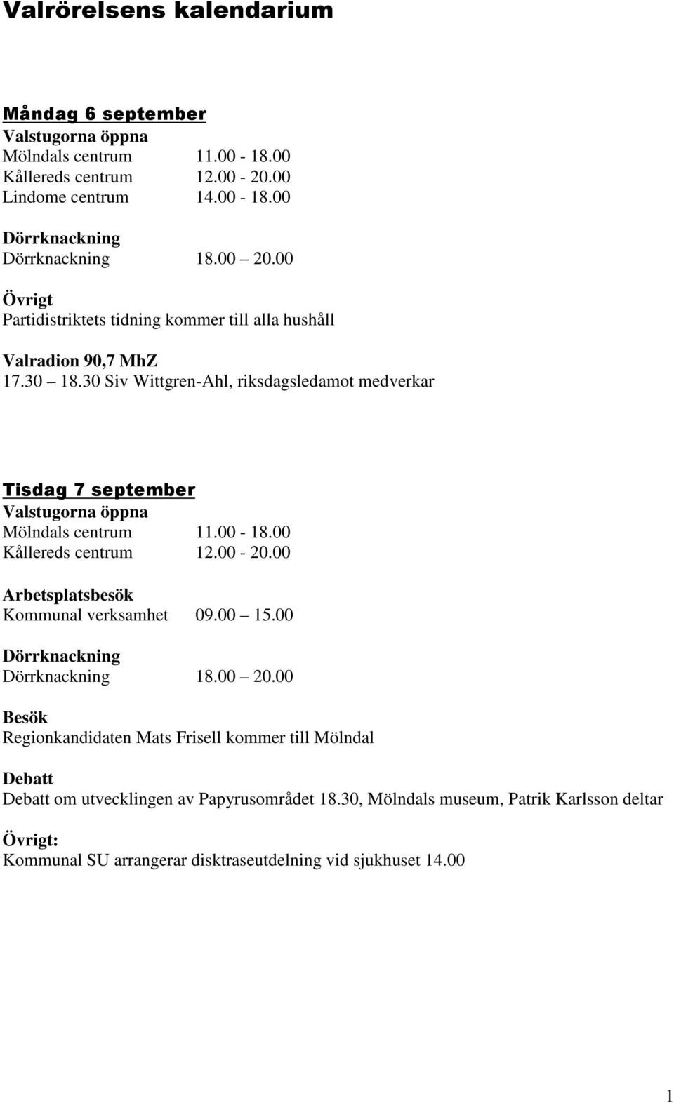 09.00 15.00 Regionkandidaten Mats Frisell kommer till Mölndal om utvecklingen av Papyrusområdet 18.