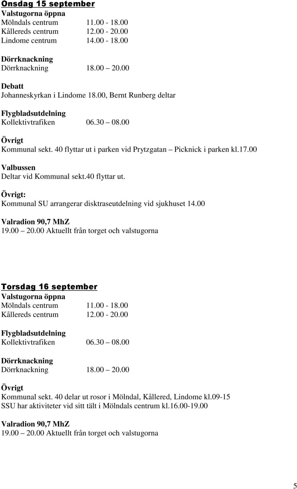 00 Torsdag 16 september Kommunal sekt. 40 delar ut rosor i Mölndal, Kållered, Lindome kl.