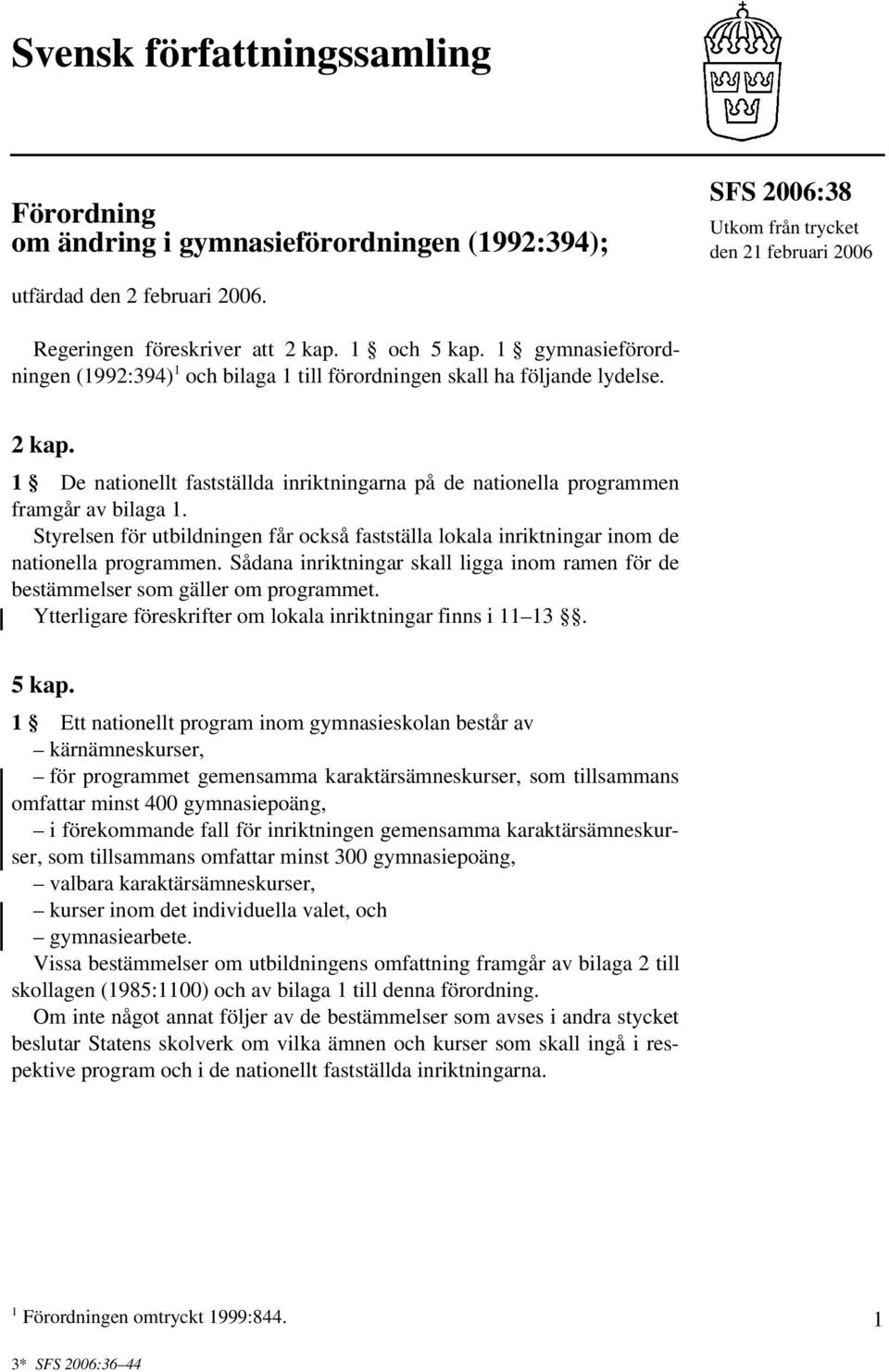 1 De nationellt fastställda inriktningarna på de nationella programmen framgår av bilaga 1. Styrelsen för utbildningen får också fastställa lokala inriktningar inom de nationella programmen.