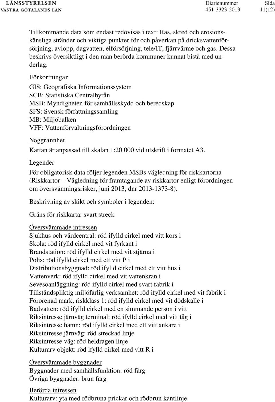 Förkortningar GIS: Geografiska Informationssystem SCB: Statistiska Centralbyrån MSB: Myndigheten för samhällsskydd och beredskap SFS: Svensk författningssamling MB: Miljöbalken VFF: