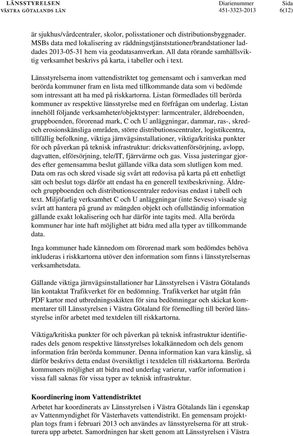 Länsstyrelserna inom vattendistriktet tog gemensamt och i samverkan med berörda kommuner fram en lista med tillkommande data som vi bedömde som intressant att ha med på riskkartorna.