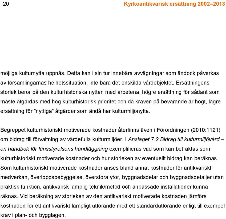 Ersättningens storlek beror på den kulturhistoriska nyttan med arbetena, högre ersättning för sådant som måste åtgärdas med hög kulturhistorisk prioritet och då kraven på bevarande är högt, lägre