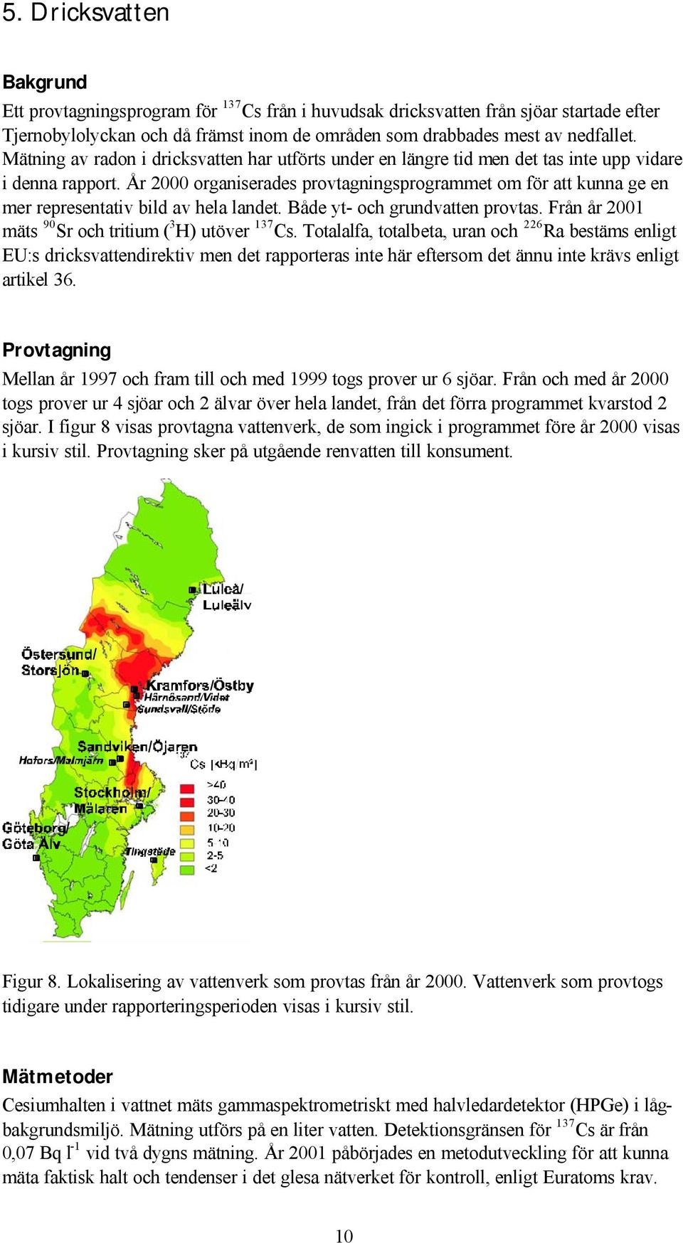 År 2000 organiserades provtagningsprogrammet om för att kunna ge en mer representativ bild av hela landet. Både yt- och grundvatten provtas. Från år 2001 mäts 90 Sr och tritium ( 3 H) utöver 137 Cs.