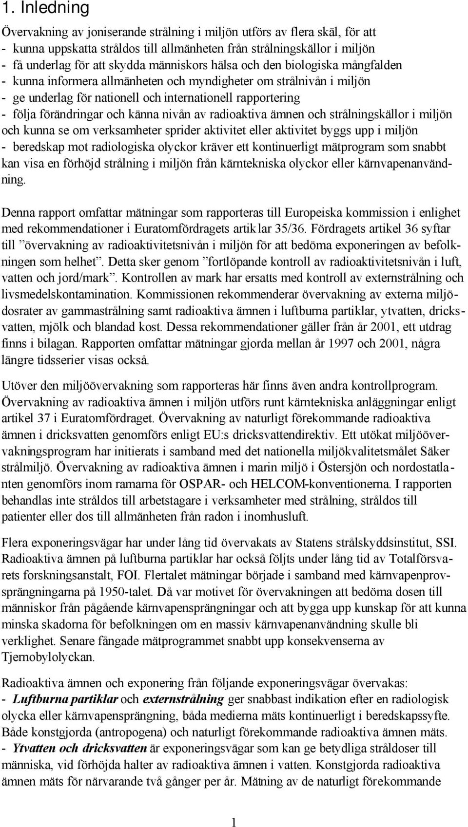 och känna nivån av radioaktiva ämnen och strålningskällor i miljön och kunna se om verksamheter sprider aktivitet eller aktivitet byggs upp i miljön - beredskap mot radiologiska olyckor kräver ett