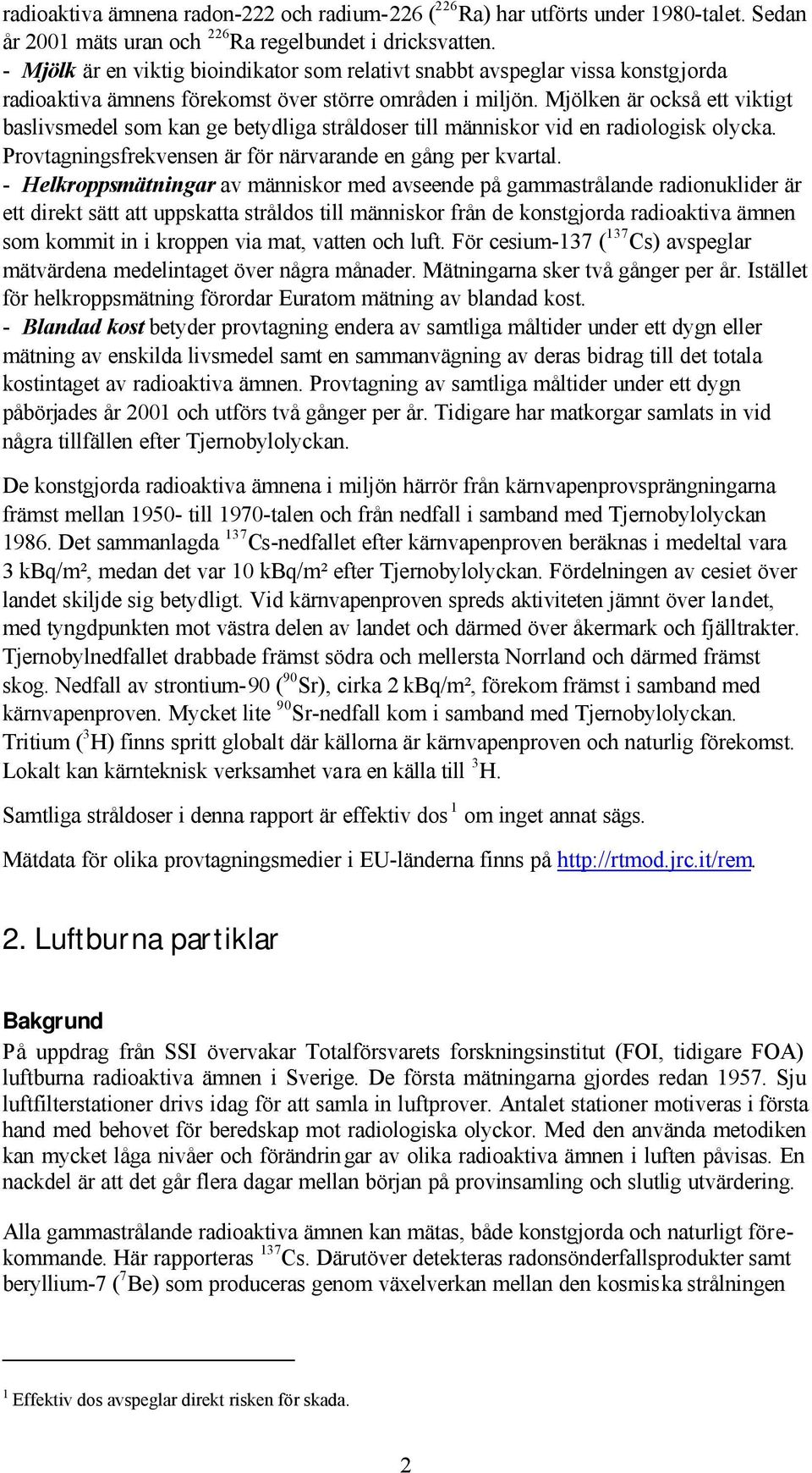 Mjölken är också ett viktigt baslivsmedel som kan ge betydliga stråldoser till människor vid en radiologisk olycka. Provtagningsfrekvensen är för närvarande en gång per kvartal.