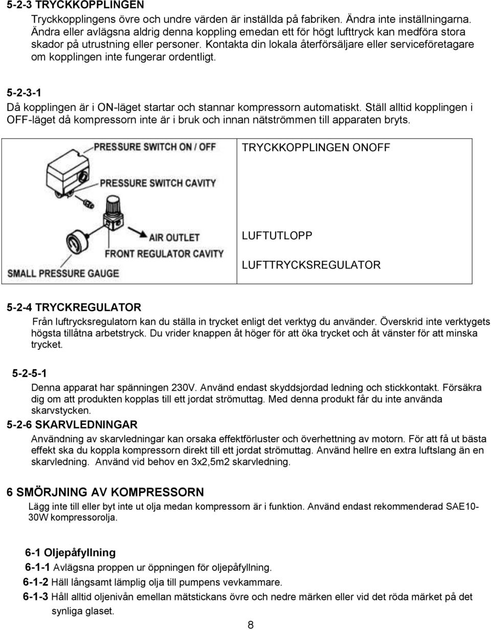 Kontakta din lokala återförsäljare eller serviceföretagare om kopplingen inte fungerar ordentligt. 5-2-3-1 Då kopplingen är i ON-läget startar och stannar kompressorn automatiskt.