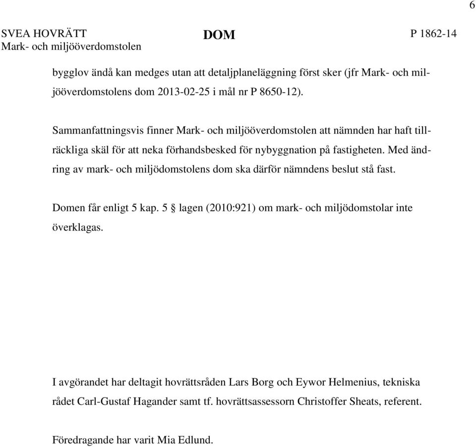 Med ändring av mark- och miljödomstolens dom ska därför nämndens beslut stå fast. Domen får enligt 5 kap. 5 lagen (2010:921) om mark- och miljödomstolar inte överklagas.