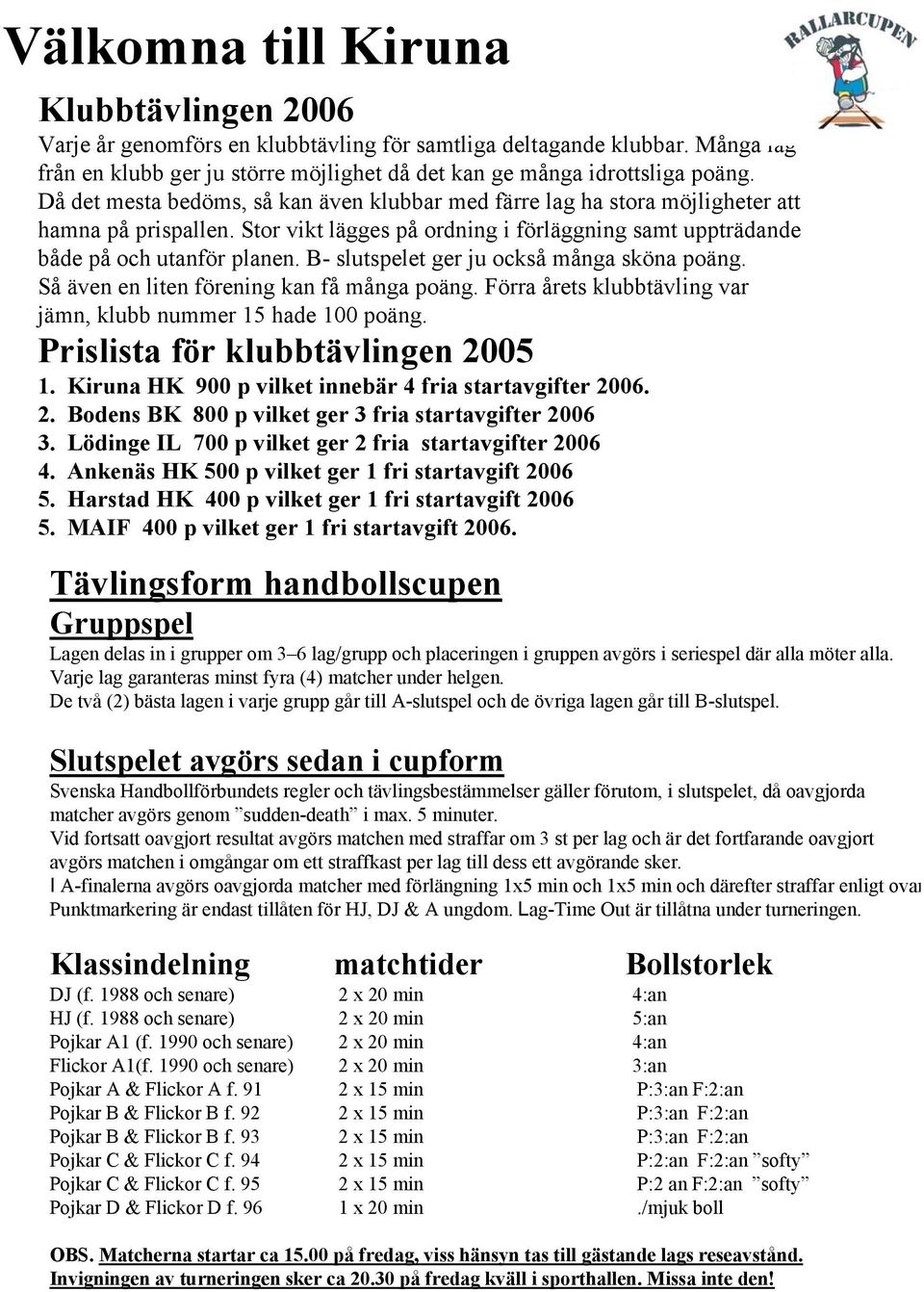 B- slutspelet ger ju också många sköna poäng. Så även en liten förening kan få många poäng. Förra årets klubbtävling var jämn, klubb nummer 15 hade 100 poäng. Prislista för klubbtävlingen 2005 1.