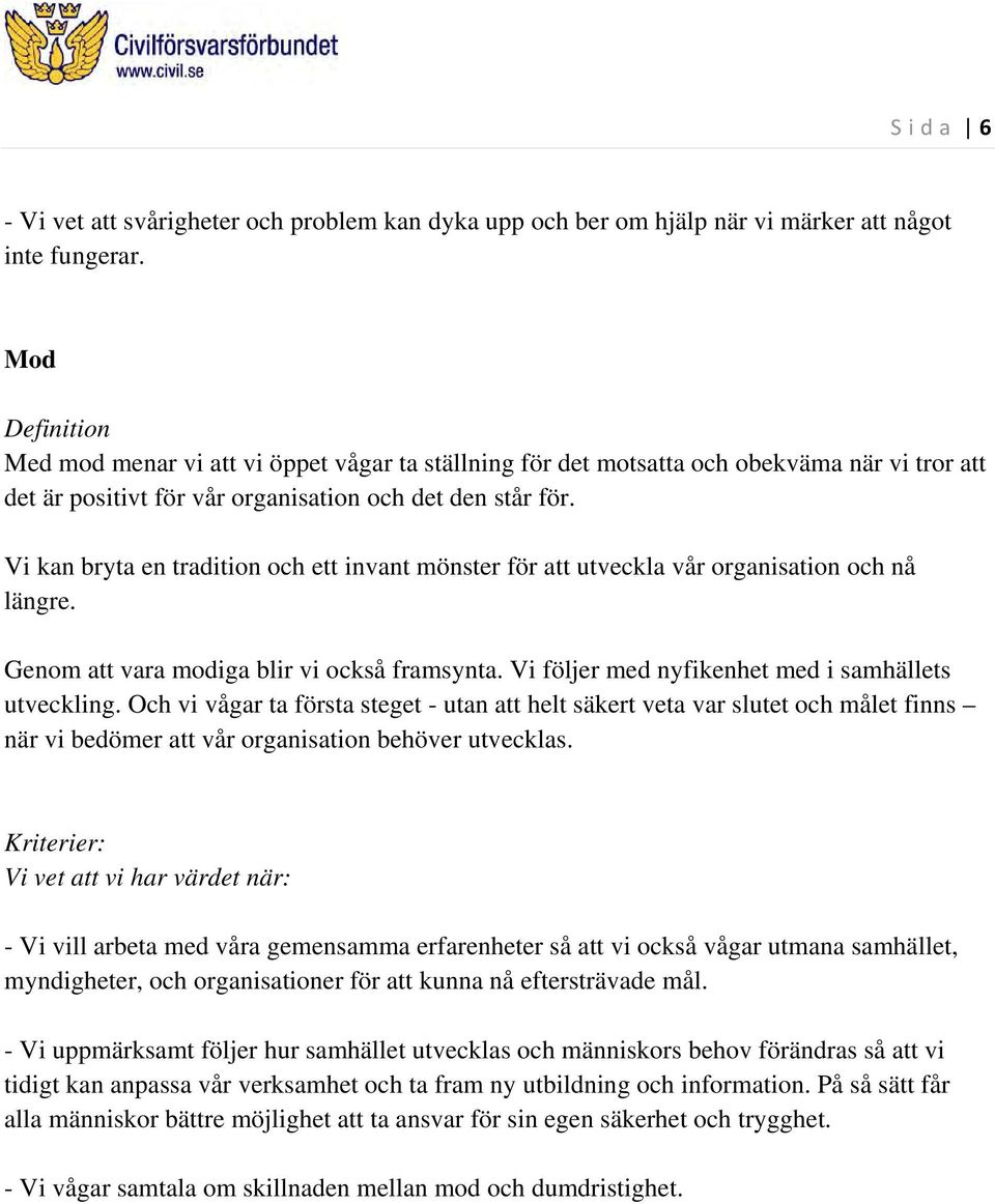 Vi kan bryta en tradition och ett invant mönster för att utveckla vår organisation och nå längre. Genom att vara modiga blir vi också framsynta. Vi följer med nyfikenhet med i samhällets utveckling.