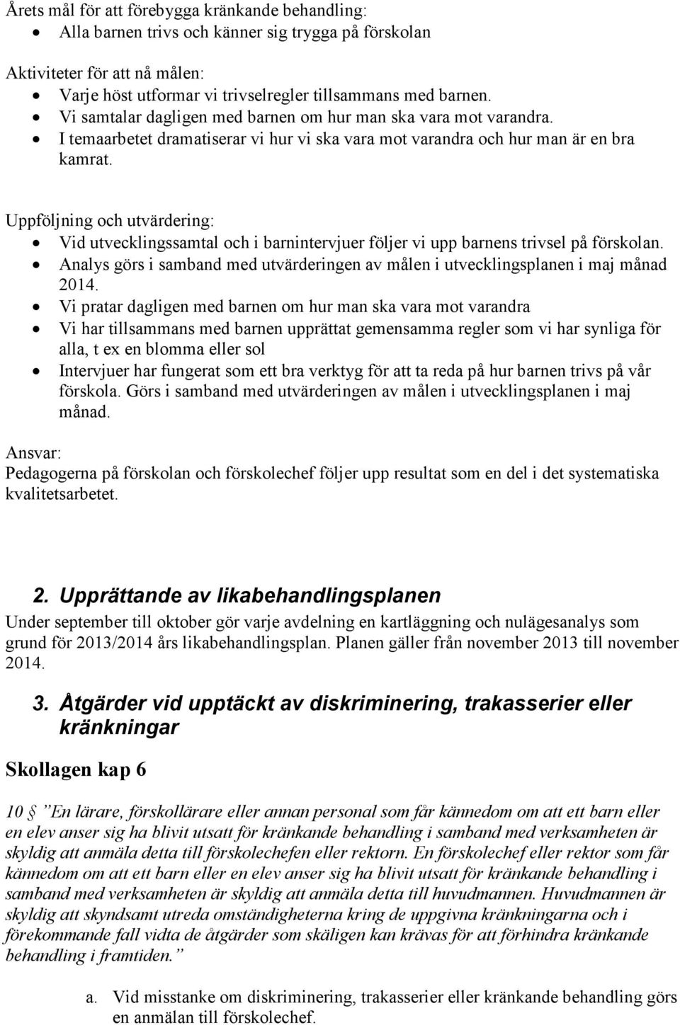 Vid utvecklingssamtal och i barnintervjuer följer vi upp barnens trivsel på förskolan. Analys görs i samband med utvärderingen av målen i utvecklingsplanen i maj månad 2014.