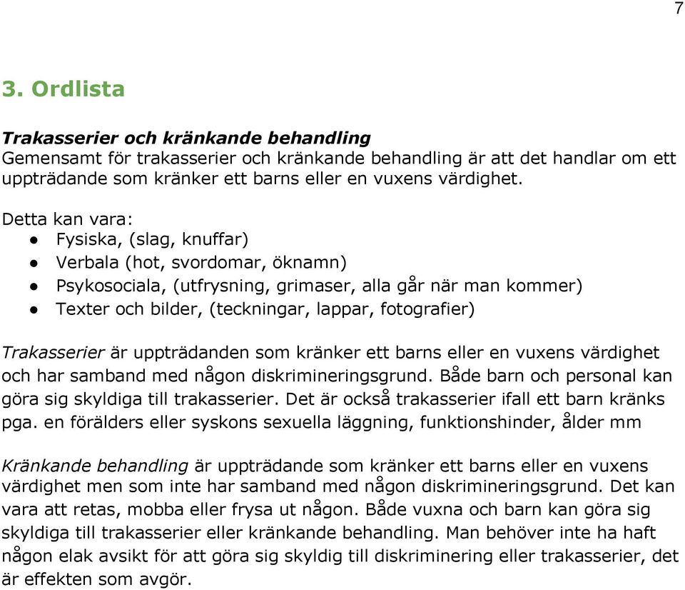 Trakasserier är uppträdanden som kränker ett barns eller en vuxens värdighet och har samband med någon diskrimineringsgrund. Både barn och personal kan göra sig skyldiga till trakasserier.