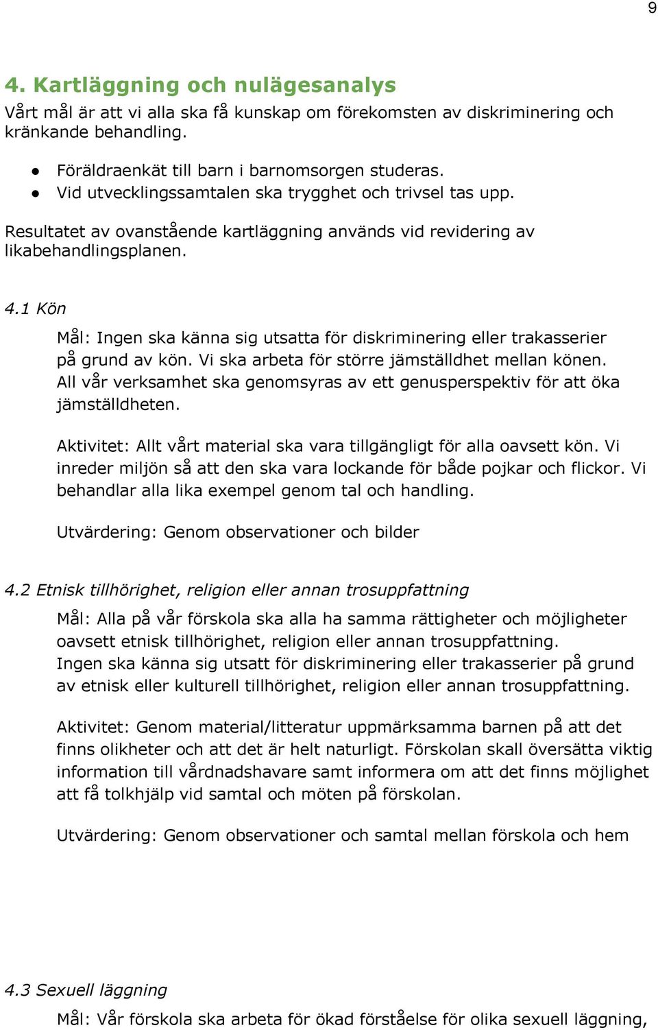 1 Kön Mål: Ingen ska känna sig utsatta för diskriminering eller trakasserier på grund av kön. Vi ska arbeta för större jämställdhet mellan könen.