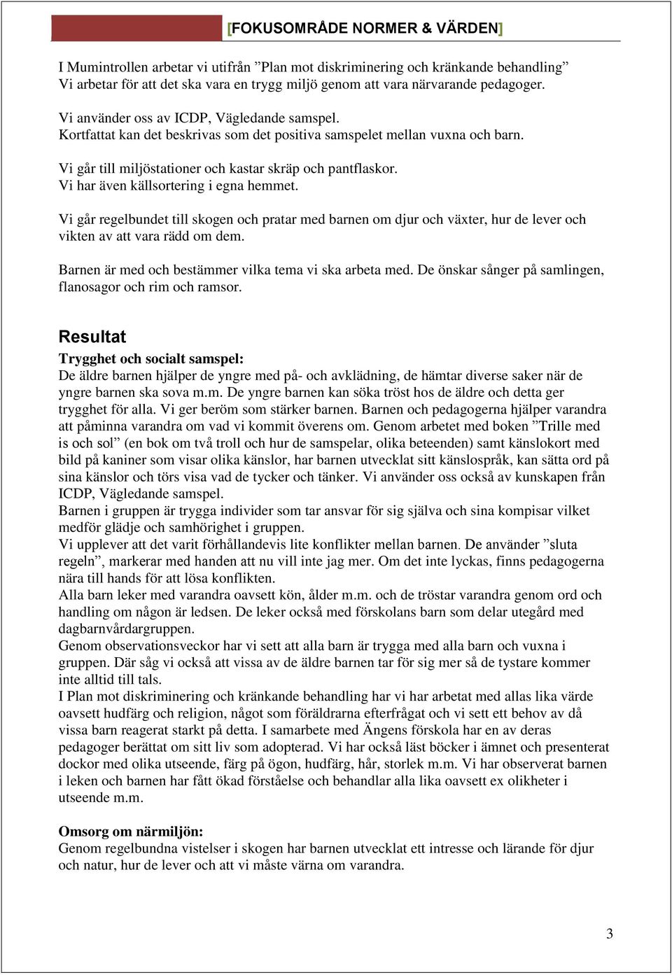 Vi har även källsortering i egna hemmet. Vi går regelbundet till skogen och pratar med barnen om djur och väter, hur de lever och vikten av att vara rädd om dem.