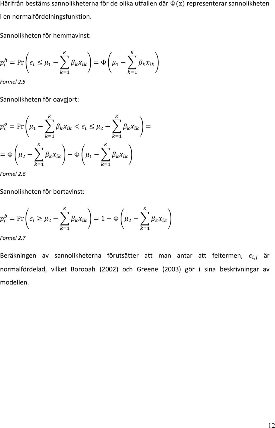 5 Sannolikheten för oavgjort: ( ) ( ) ( ) Formel 2.6 Sannolikheten för bortavinst: ( ) ( ) Formel 2.