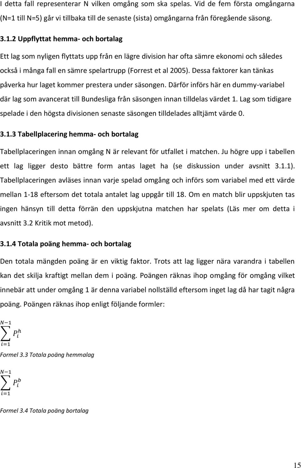 2 Uppflyttat hemma- och bortalag Ett lag som nyligen flyttats upp från en lägre division har ofta sämre ekonomi och således också i många fall en sämre spelartrupp (Forrest et al 2005).