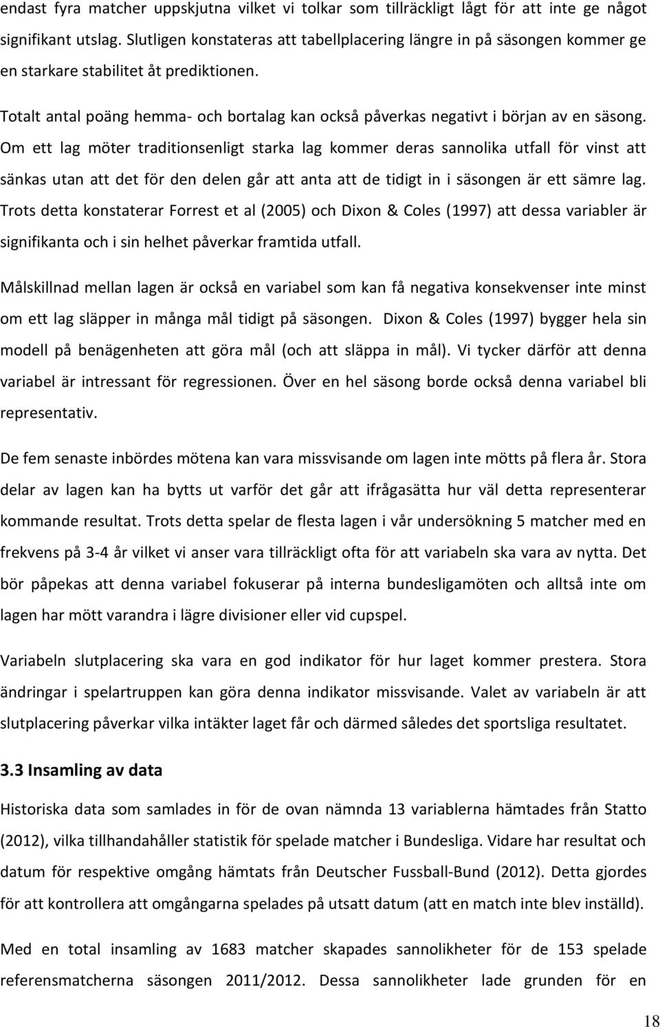 Totalt antal poäng hemma- och bortalag kan också påverkas negativt i början av en säsong.
