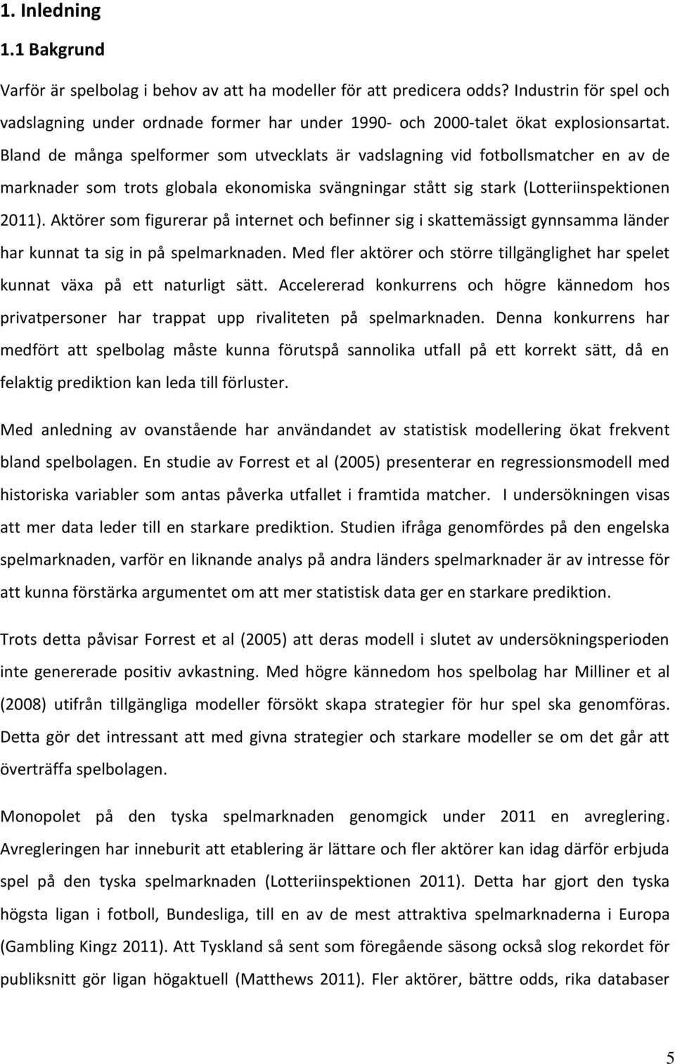 Bland de många spelformer som utvecklats är vadslagning vid fotbollsmatcher en av de marknader som trots globala ekonomiska svängningar stått sig stark (Lotteriinspektionen 2011).