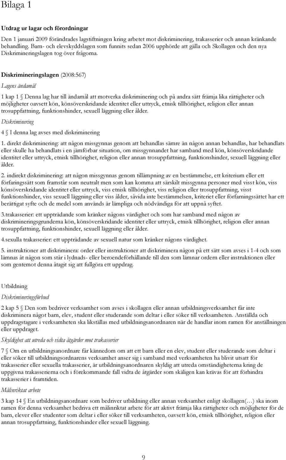 Diskrimineringslagen (2008:567) Lagens ändamål 1 kap 1 Denna lag har till ändamål att motverka diskriminering och på andra sätt främja lika rättigheter och möjligheter oavsett kön, könsöverskridande