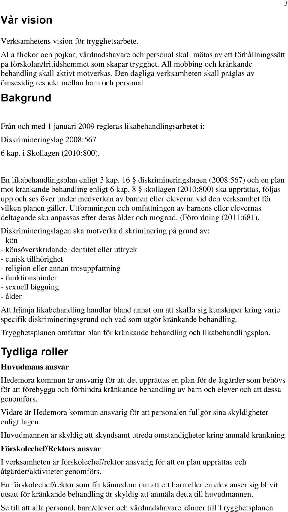 Den dagliga verksamheten skall präglas av ömsesidig respekt mellan barn och personal Bakgrund Från och med 1 januari 2009 regleras likabehandlingsarbetet i: Diskrimineringslag 2008:567 6 kap.