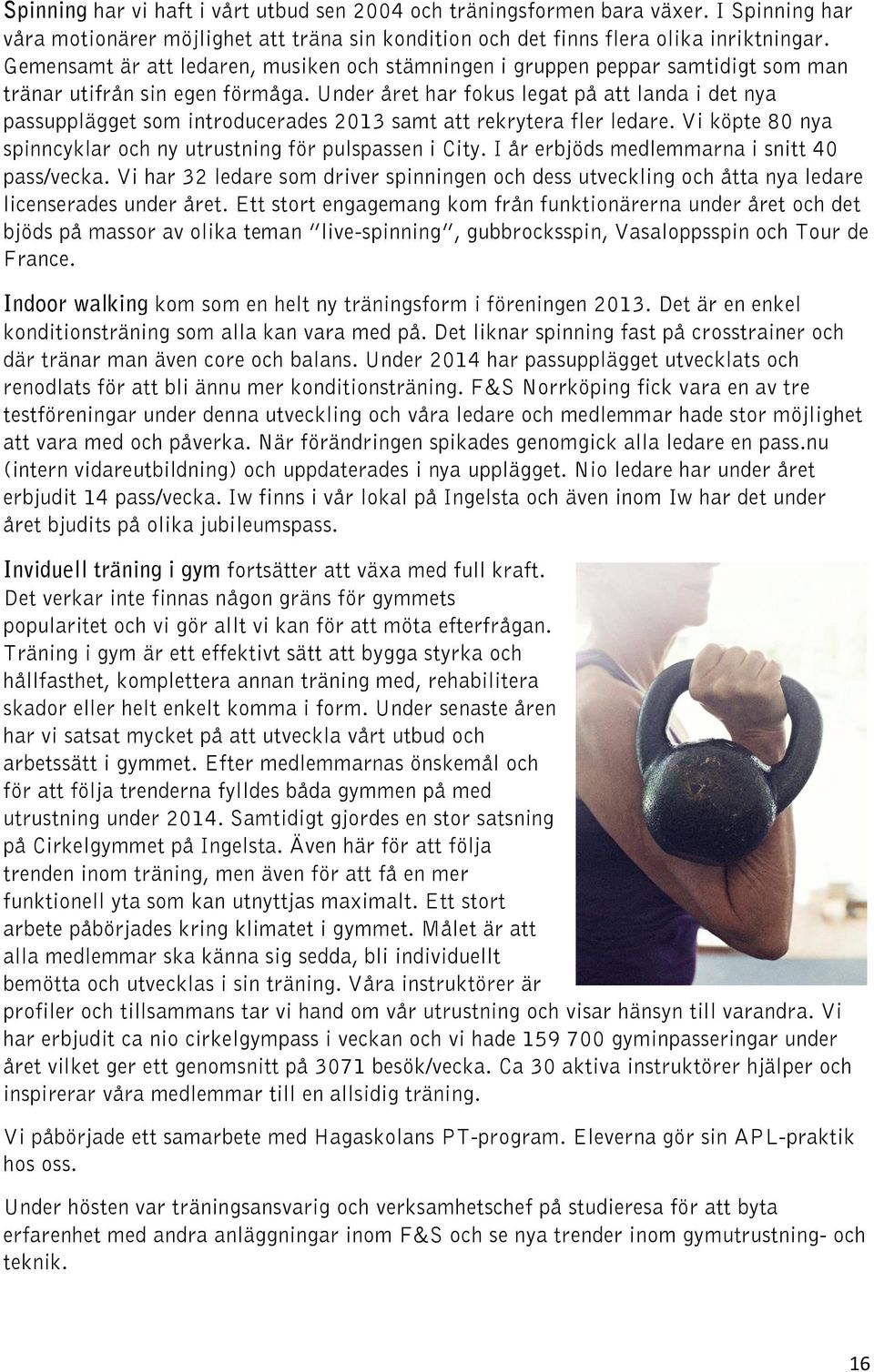 Under året har fokus legat på att landa i det nya passupplägget som introducerades 2013 samt att rekrytera fler ledare. Vi köpte 80 nya spinncyklar och ny utrustning för pulspassen i City.
