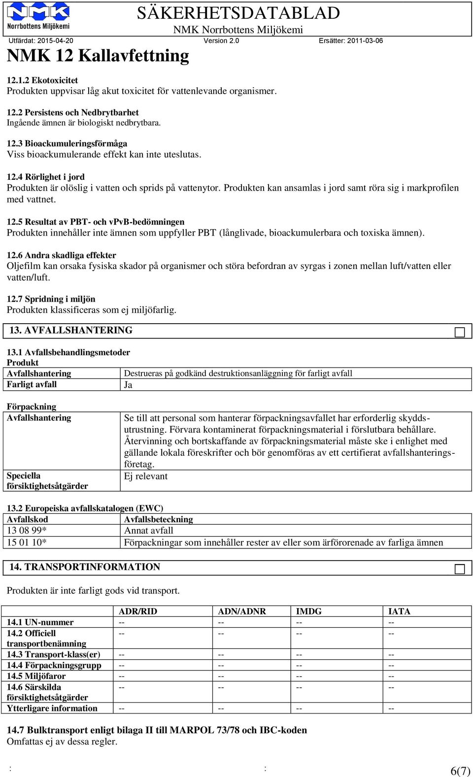 5 Resultat av PBT- och vpvb-bedömningen Produkten innehåller inte ämnen som uppfyller PBT (långlivade, bioackumulerbara och toxiska ämnen). 12.
