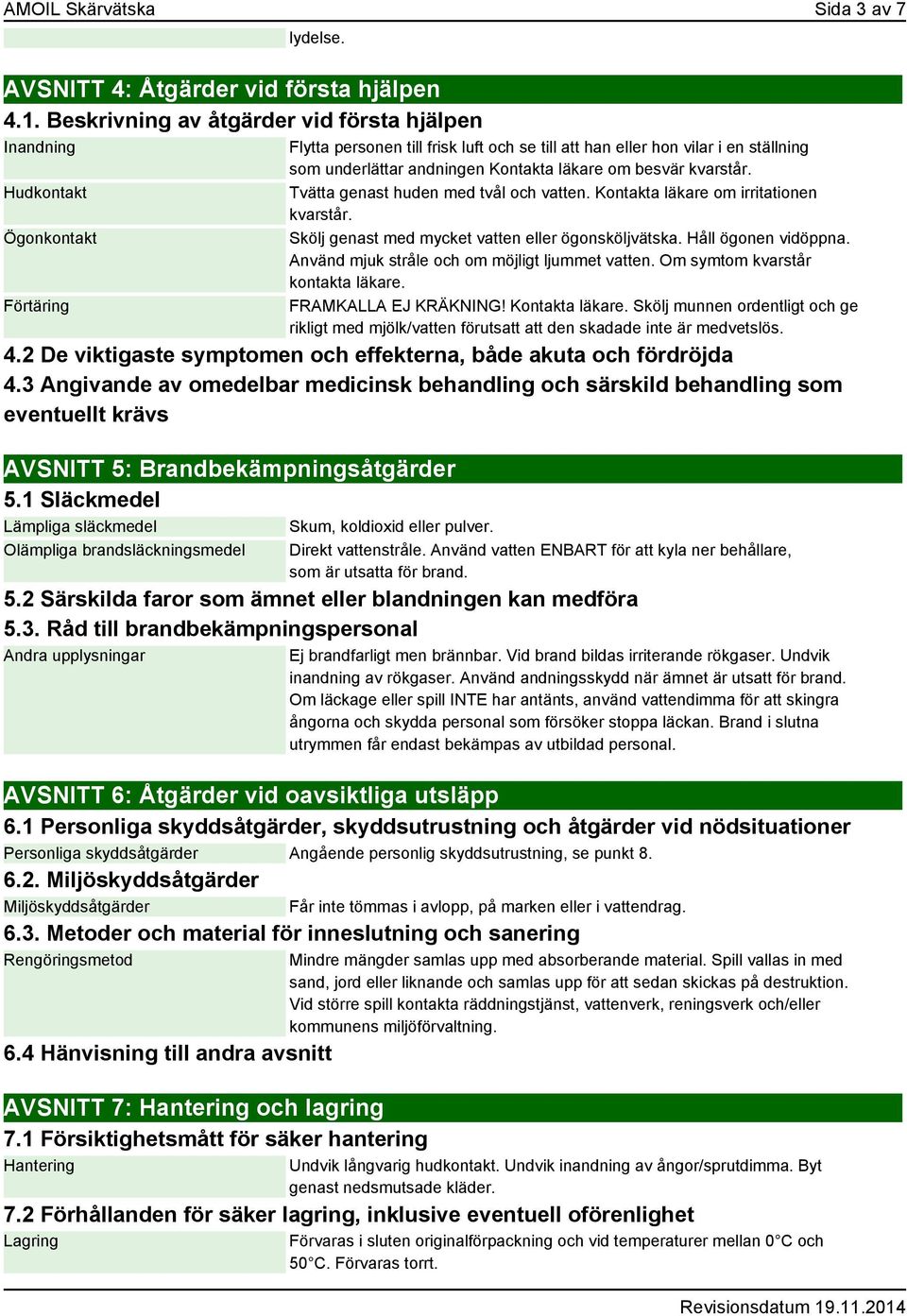 Kontakta läkare om besvär kvarstår. Tvätta genast huden med tvål och vatten. Kontakta läkare om irritationen kvarstår. Skölj genast med mycket vatten eller ögonsköljvätska. Håll ögonen vidöppna.
