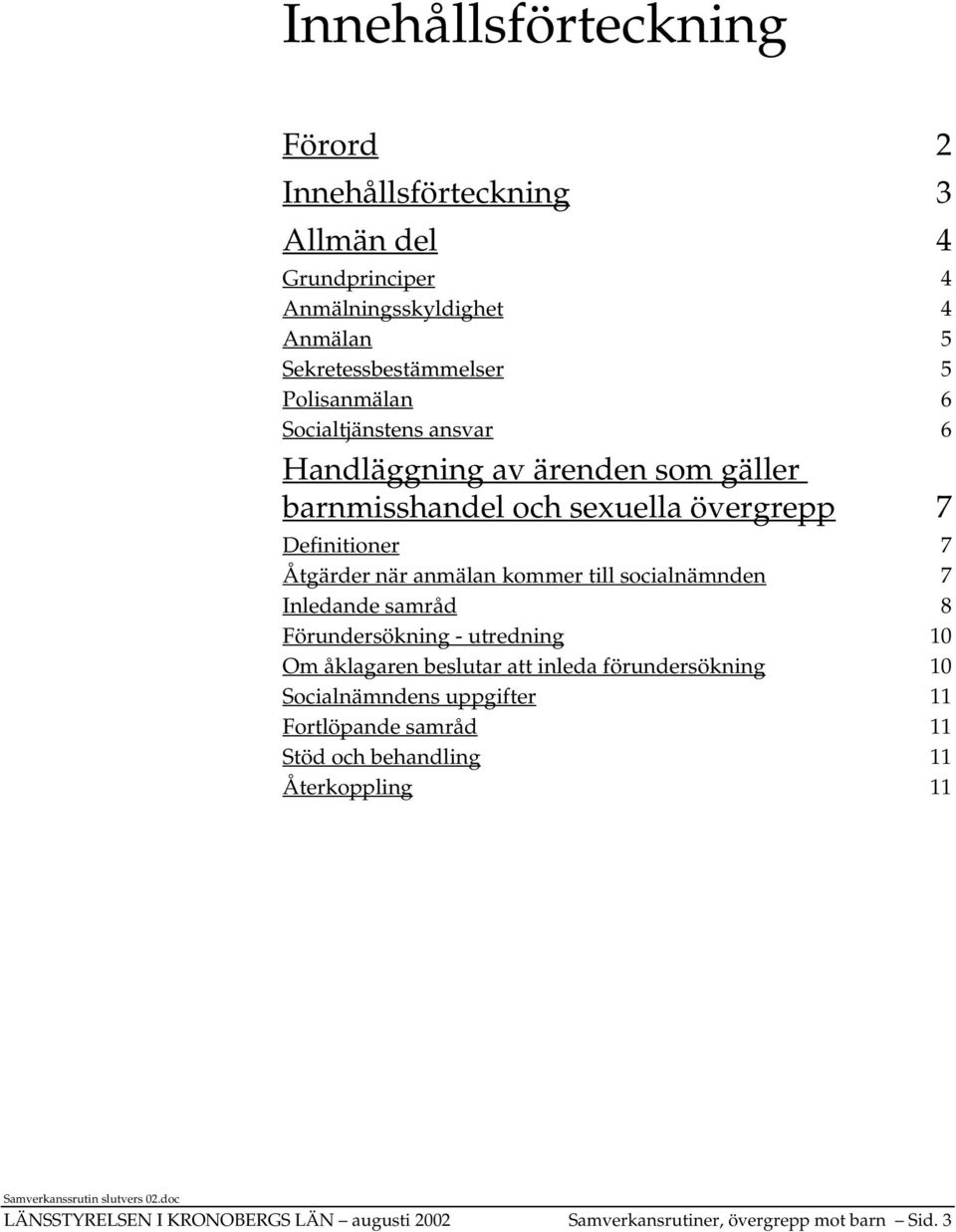 anmälan kommer till socialnämnden 7 Inledande samråd 8 Förundersökning - utredning 10 Om åklagaren beslutar att inleda förundersökning 10