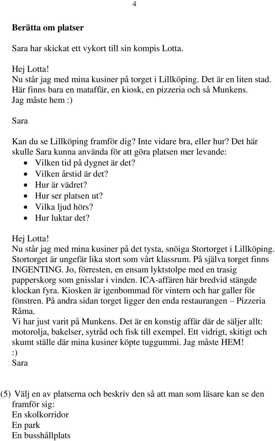 Det här skulle Sara kunna använda för att göra platsen mer levande: Vilken tid på dygnet är det? Vilken årstid är det? Hur är vädret? Hur ser platsen ut? Vilka ljud hörs? Hur luktar det? Hej Lotta!