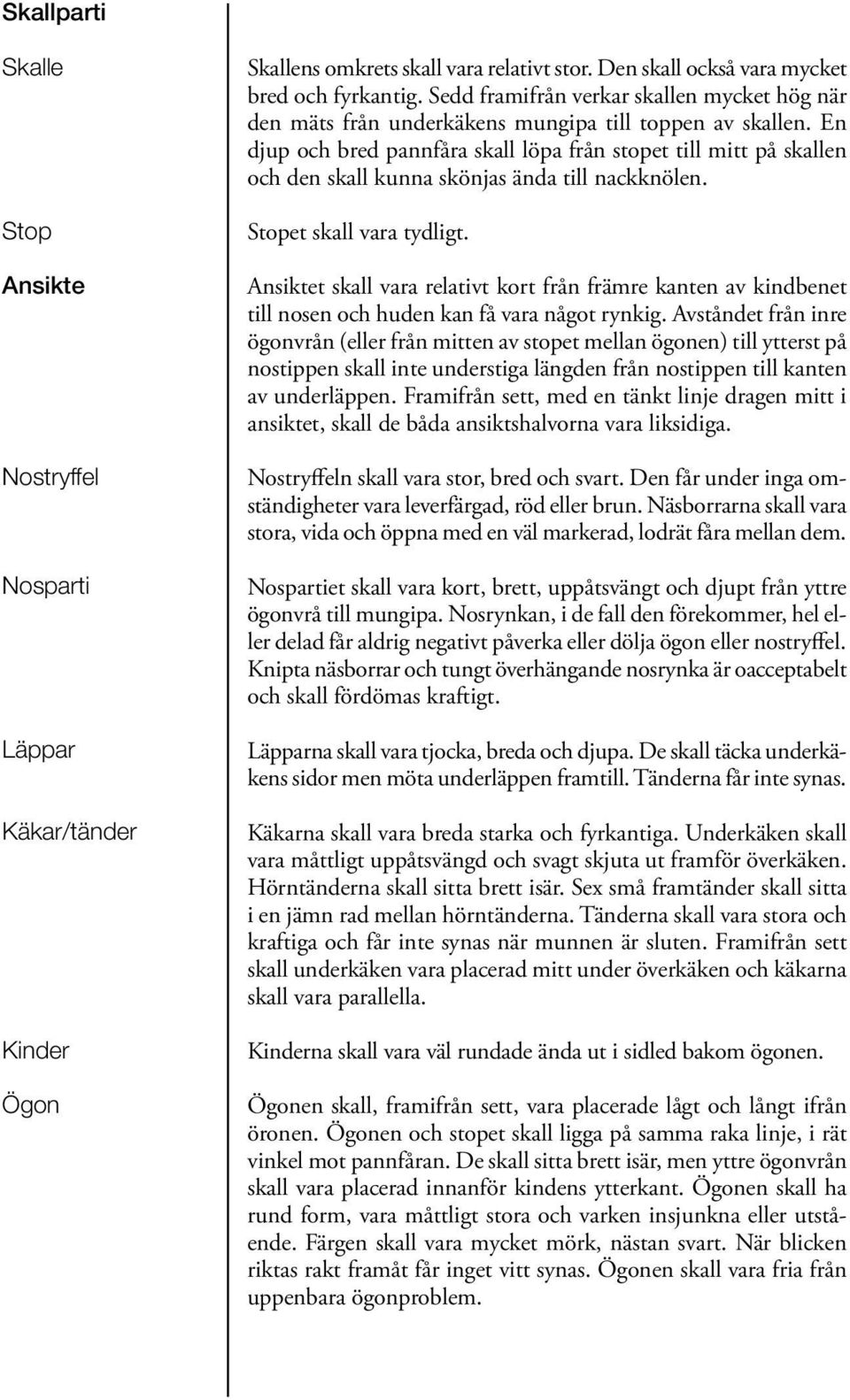 En djup och bred pannfåra skall löpa från stopet till mitt på skallen och den skall kunna skönjas ända till nackknölen. Stopet skall vara tydligt.