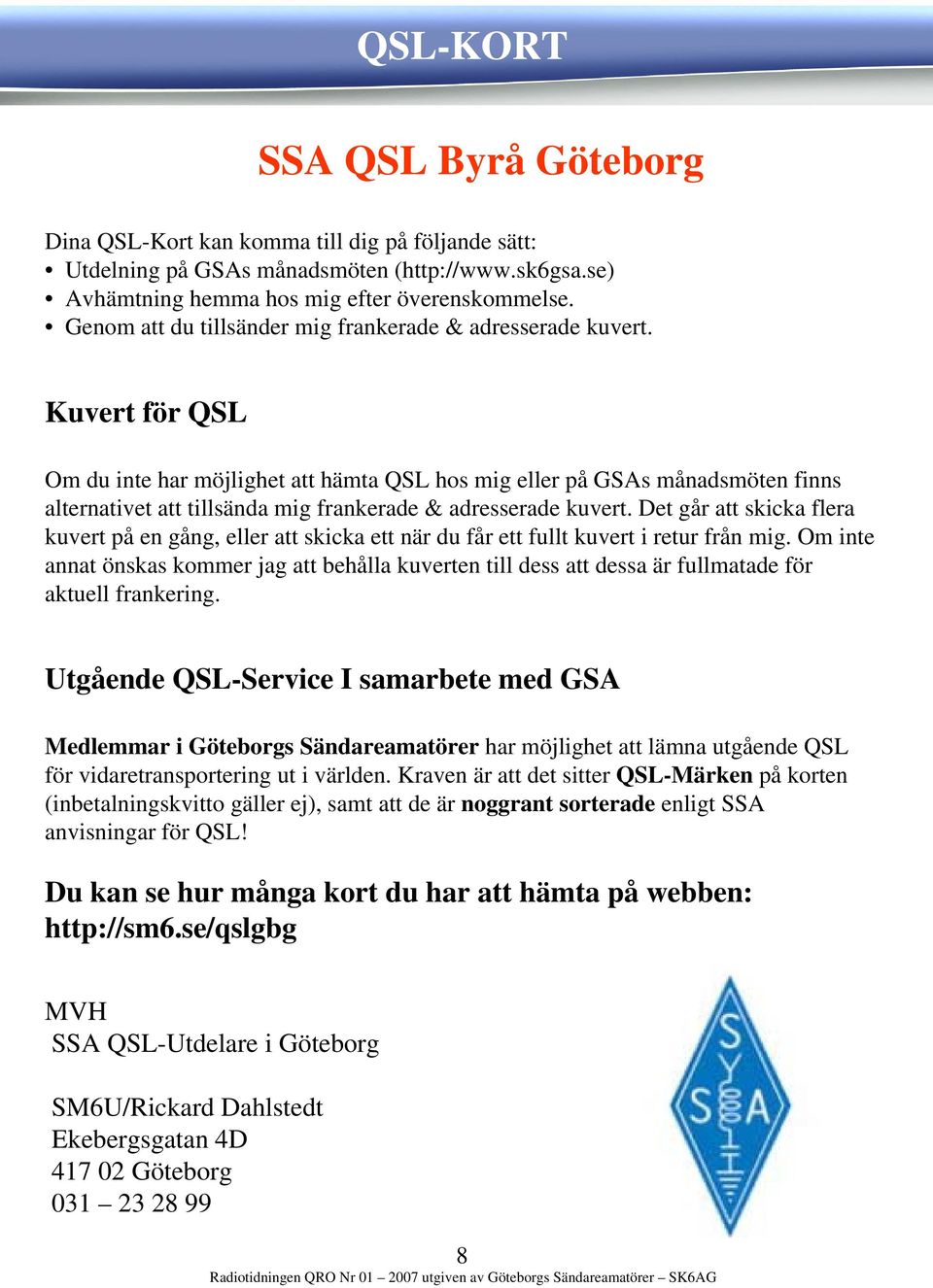 Kuvert för QSL Om du inte har möjlighet att hämta QSL hos mig eller på GSAs månadsmöten finns alternativet att tillsända mig frankerade & adresserade kuvert.