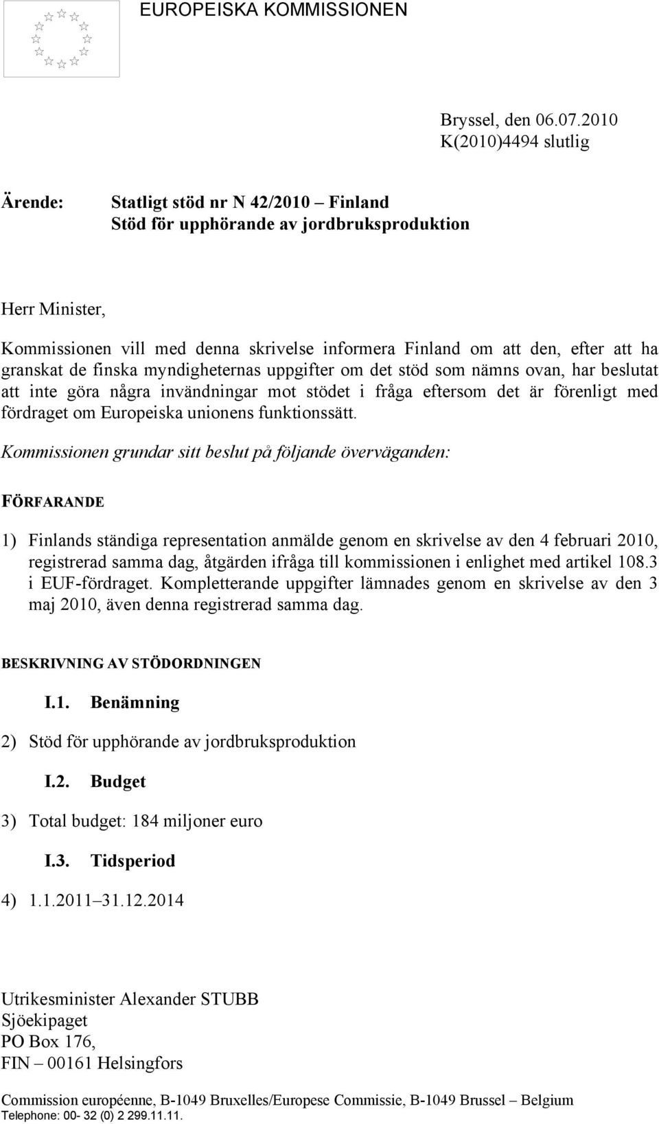 att ha granskat de finska myndigheternas uppgifter om det stöd som nämns ovan, har beslutat att inte göra några invändningar mot stödet i fråga eftersom det är förenligt med fördraget om Europeiska