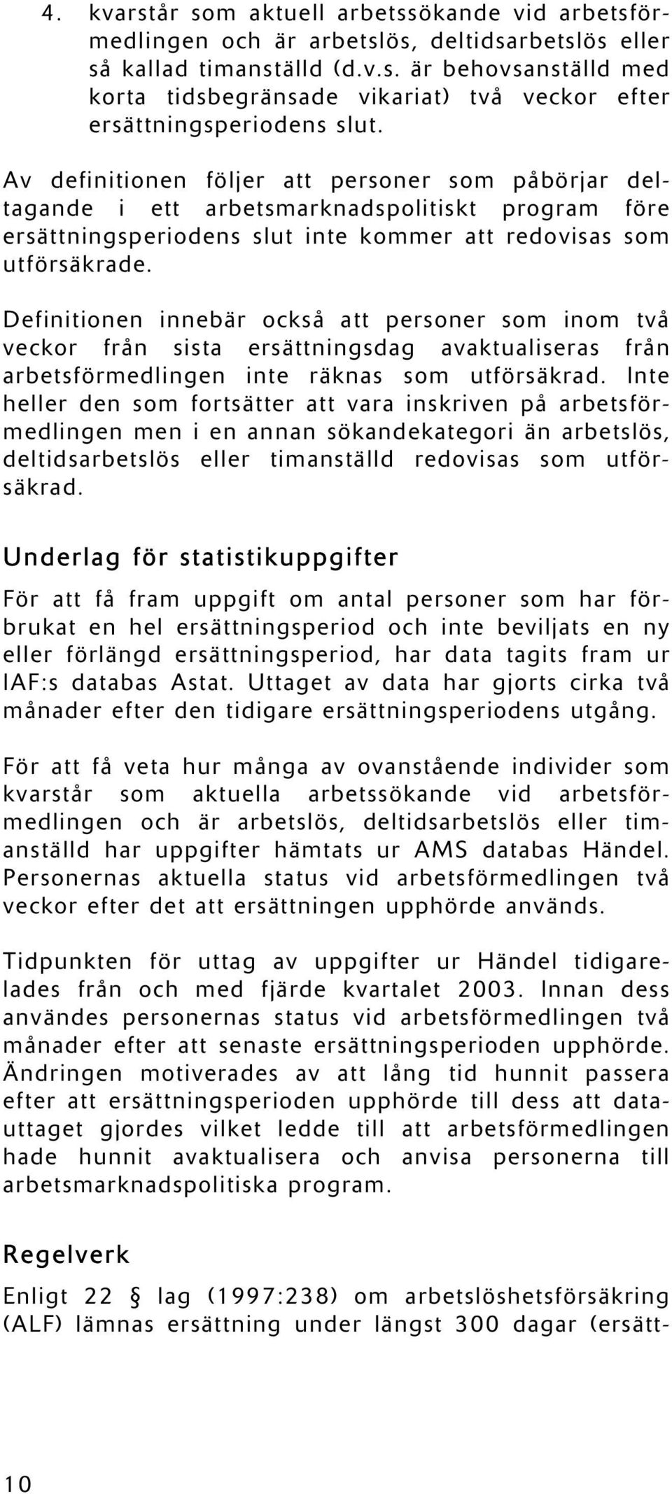 Definitionen innebär också att personer som inom två veckor från sista ersättningsdag avaktualiseras från arbetsförmedlingen inte räknas som utförsäkrad.