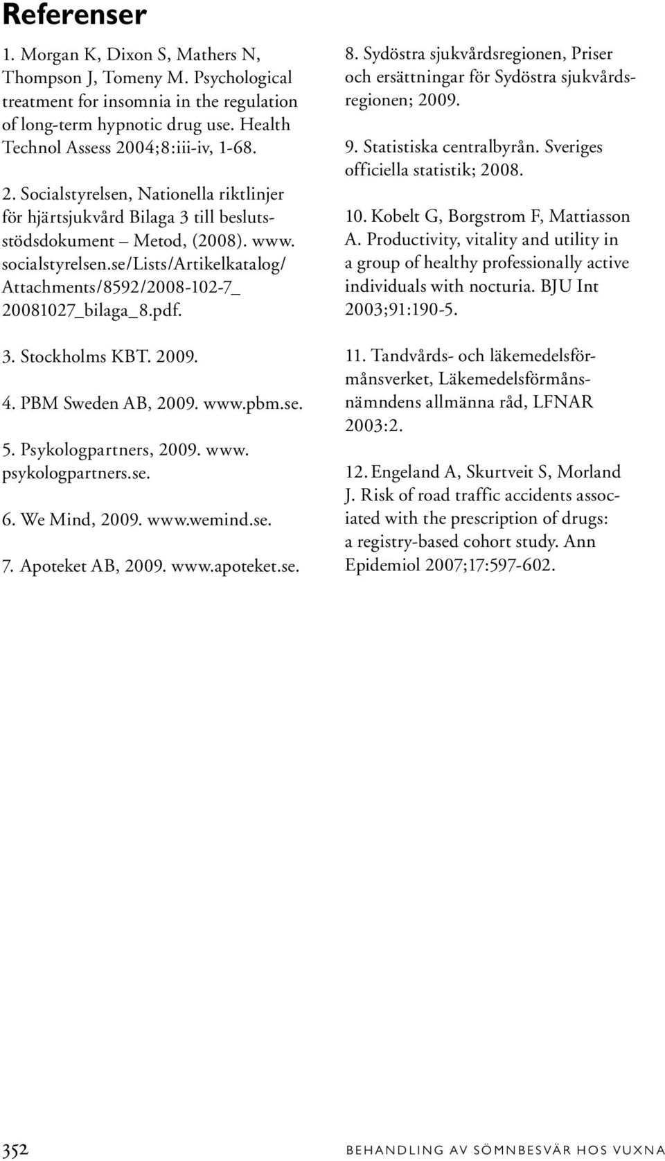 se/lists/artikelkatalog/ Attachments/8592/2008-102-7_ 20081027_bilaga_8.pdf. 3. Stockholms KBT. 2009. 4. PBM Sweden AB, 2009. www.pbm.se. 5. Psykologpartners, 2009. www. psykologpartners.se. 6.