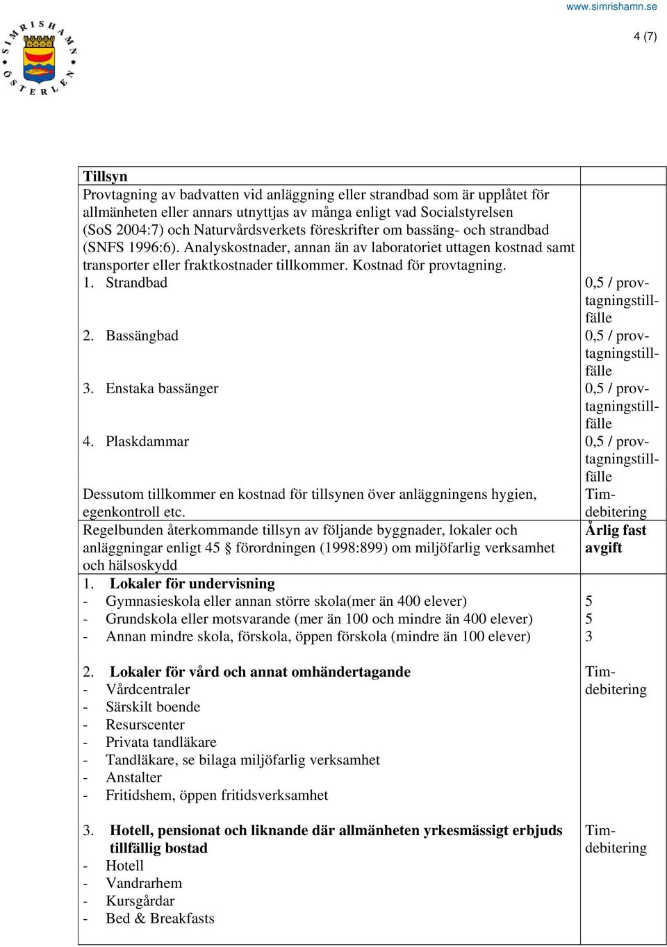 Bassängbad 3. Enstaka bassänger 4. Plaskdammar Dessutom tillkommer en kostnad för tillsynen över anläggningens hygien, egenkontroll etc.