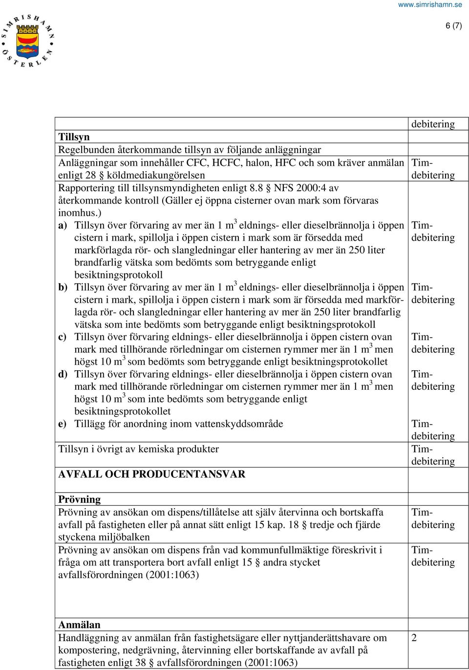 ) a) över förvaring av mer än 1 m 3 eldnings- eller dieselbrännolja i öppen cistern i mark, spillolja i öppen cistern i mark som är försedda med markförlagda rör- och slangledningar eller hantering