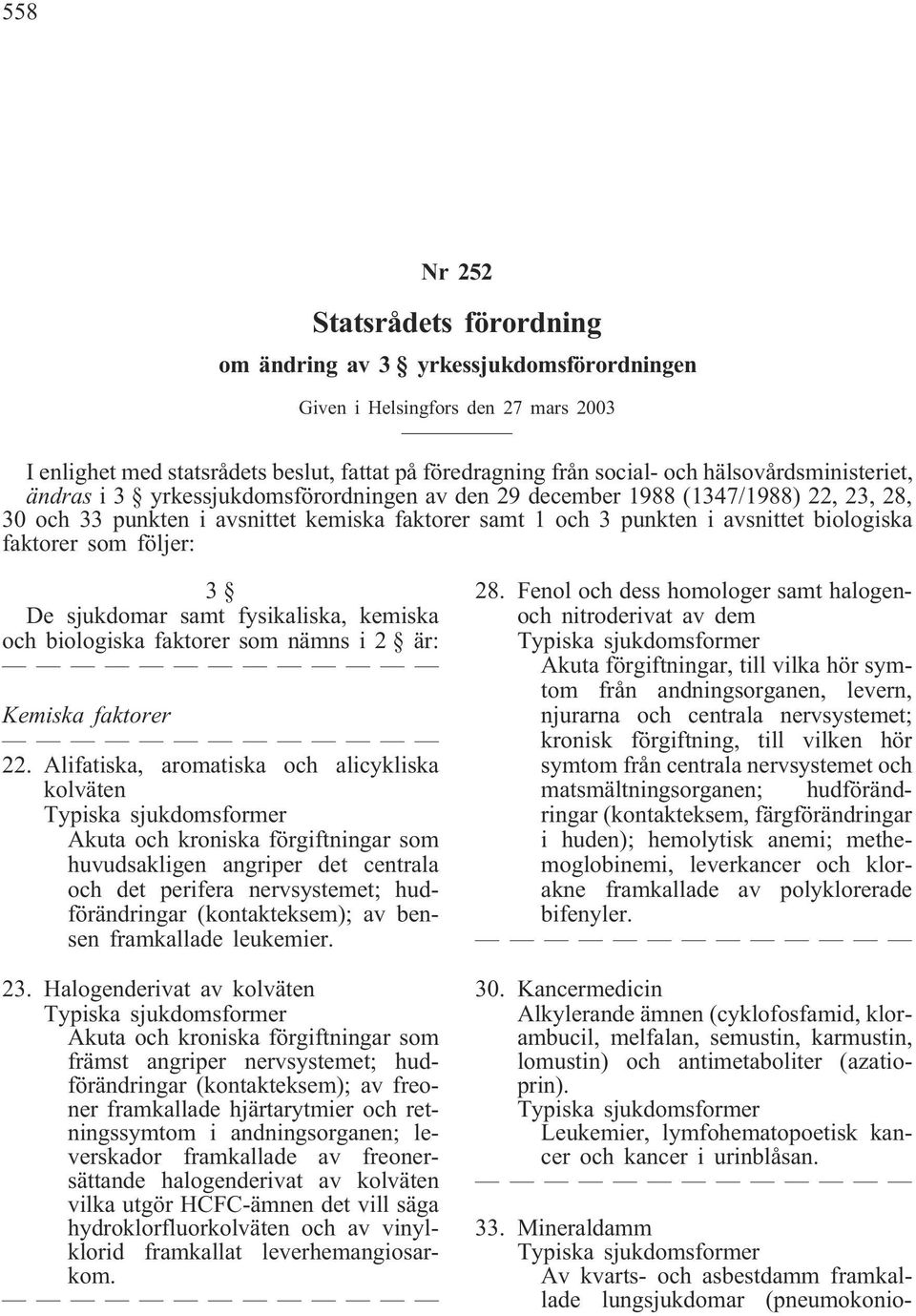 faktorer som följer: 3 De sjukdomar samt fysikaliska, kemiska och biologiska faktorer som nämns i 2 är: Kemiska faktorer 22.