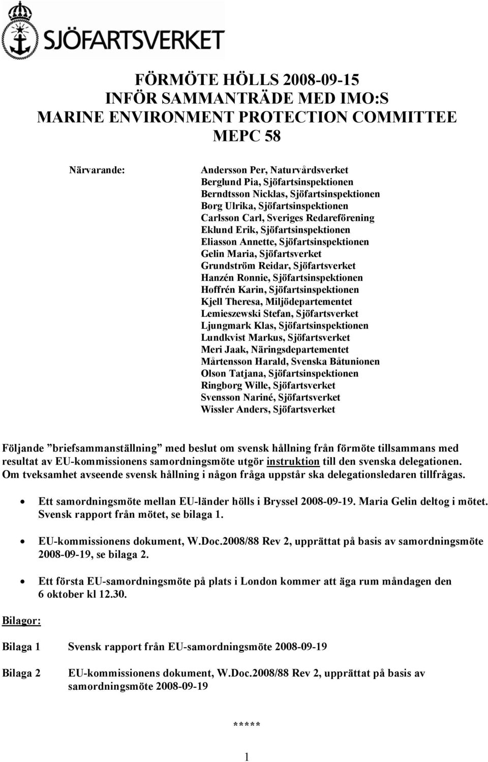 Grundström Reidar, Sjöfartsverket Hanzén Ronnie, Sjöfartsinspektionen Hoffrén Karin, Sjöfartsinspektionen Kjell Theresa, Miljödepartementet Lemieszewski Stefan, Sjöfartsverket Ljungmark Klas,
