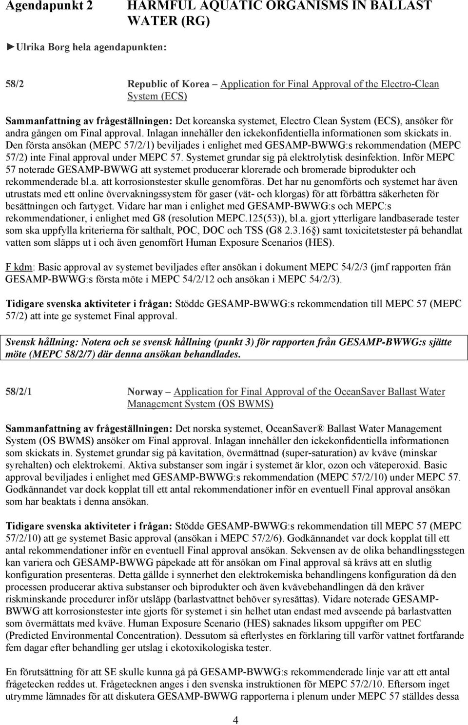 Den första ansökan (MEPC 57/2/1) beviljades i enlighet med GESAMP-BWWG:s rekommendation (MEPC 57/2) inte Final approval under MEPC 57. Systemet grundar sig på elektrolytisk desinfektion.