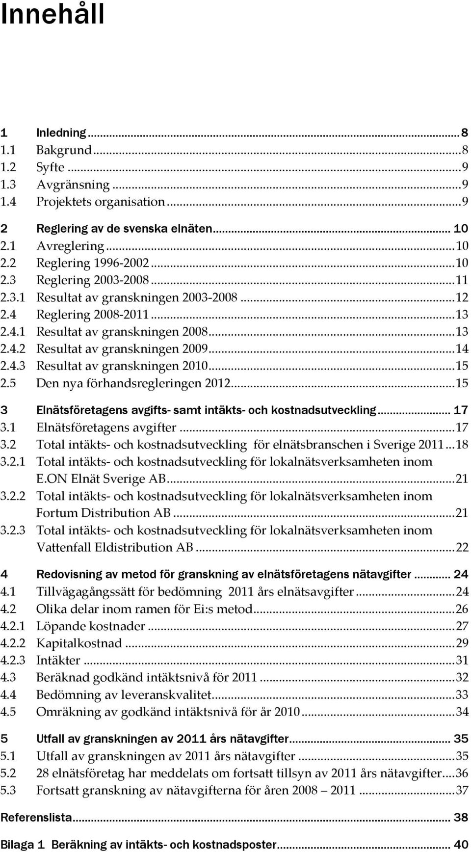 4.3 Resultat av granskningen 2010... 15 2.5 Den nya förhandsregleringen 2012... 15 3 Elnätsföretagens avgifts- samt intäkts- och kostnadsutveckling... 17 3.