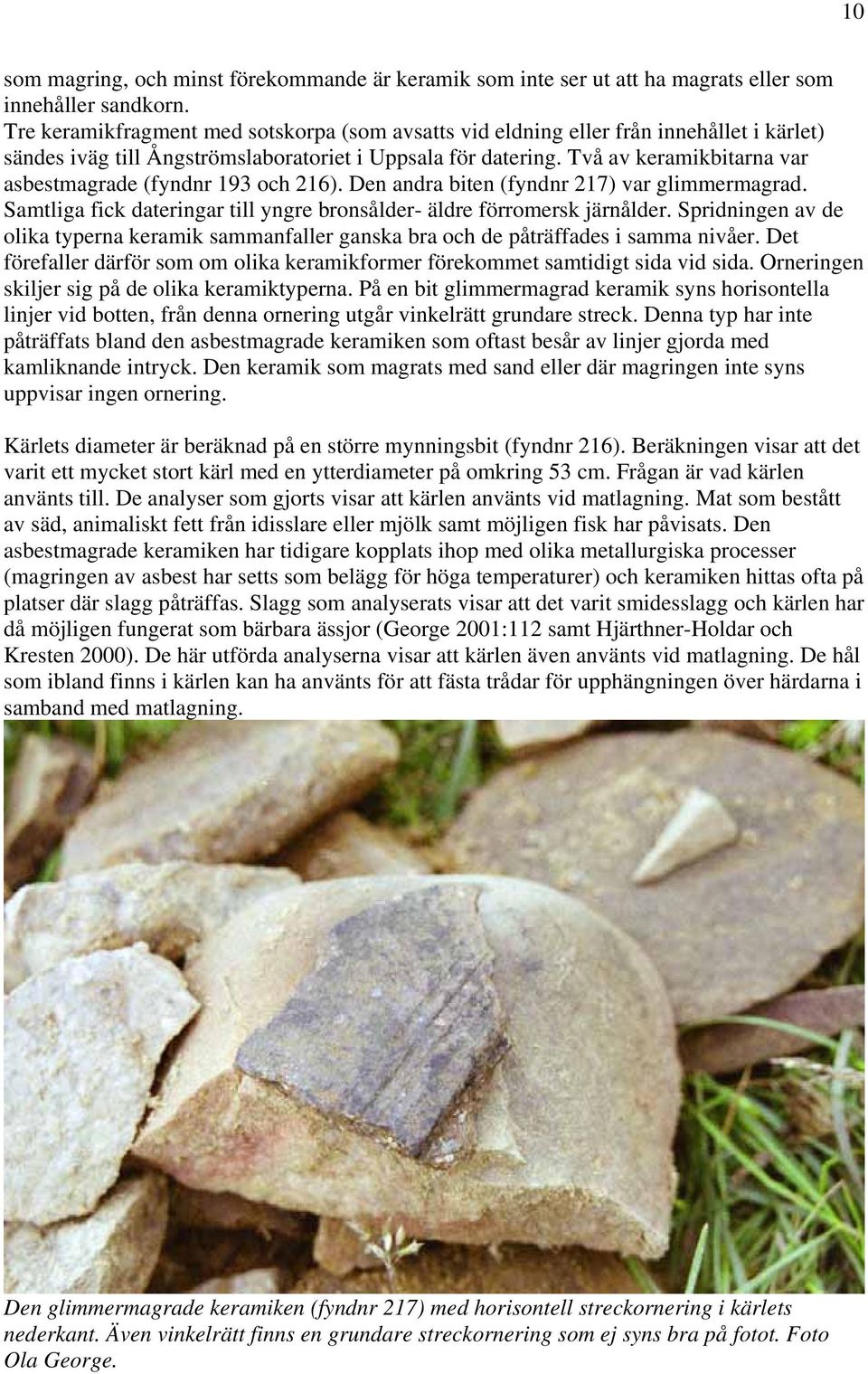 Två av keramikbitarna var asbestmagrade (fyndnr 193 och 216). Den andra biten (fyndnr 217) var glimmermagrad. Samtliga fick dateringar till yngre bronsålder- äldre förromersk järnålder.
